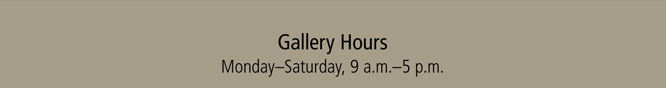 Gallery Hours: Monday-Saturday, 9 a.m.-5 p.m.